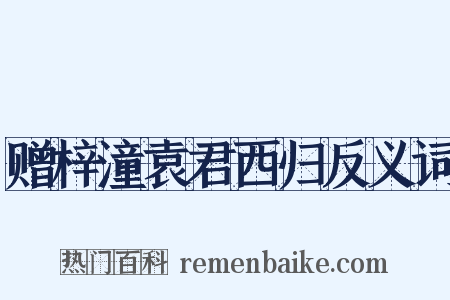 赠梓潼袁君西归反义词是什么意思的图片
